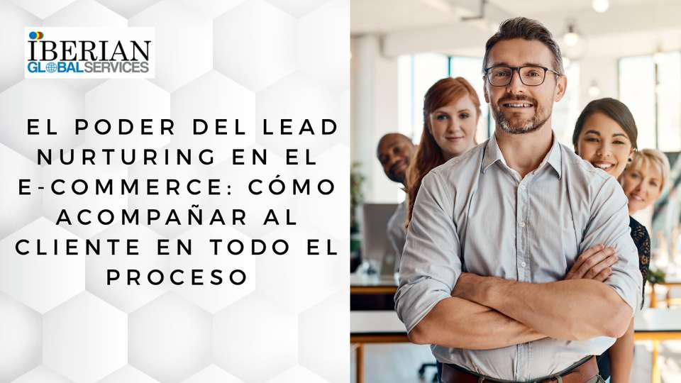 El poder del lead nurturing en el e-commerce cómo acompañar al cliente en todo el proceso