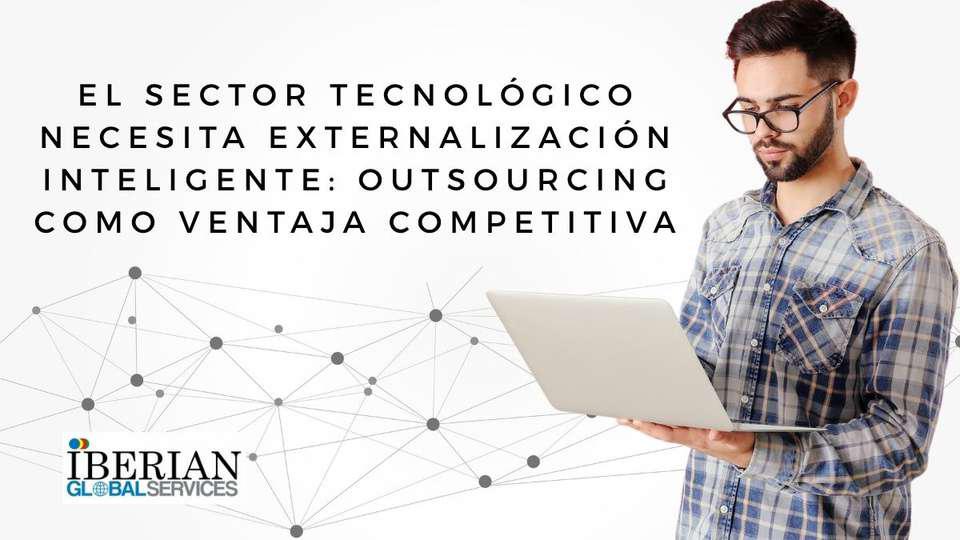 El sector tecnológico necesita externalización inteligente outsourcing como ventaja competitiva