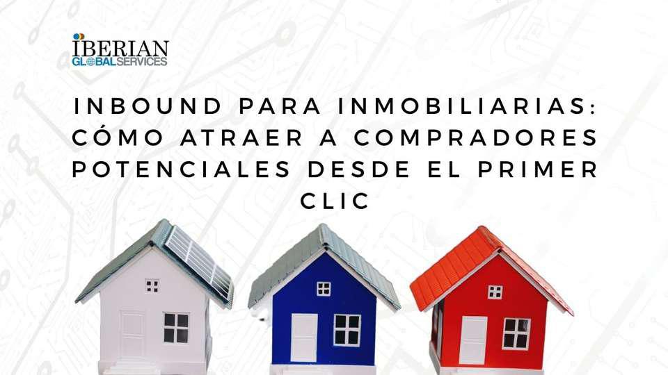 Inbound para inmobiliarias cómo atraer a compradores potenciales desde el primer clic
