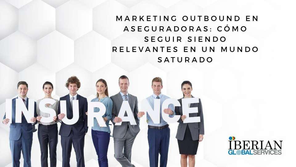 Marketing outbound en aseguradoras cómo seguir siendo relevantes en un mundo saturado